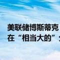 美联储博斯蒂克：最新的“点阵图”显示美联储内部意见存在“相当大的”分歧