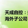 天成自控：拟首期投资不超过5000万元设立海外子公司