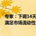 专家：下调14天逆回购利率旨在为银行体系提供跨季资金，满足市场流动性需求