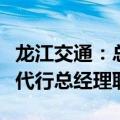龙江交通：总经理傅世学辞职，董事长王海龙代行总经理职责