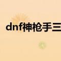 dnf神枪手三觉活动（dnf神枪手二次觉醒）