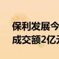 保利发展今日大宗交易折价成交2460万股，成交额2亿元