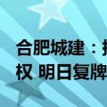合肥城建：拟发行股份购买交易集团100%股权 明日复牌
