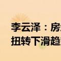 李云泽：房地产开发贷款较年初实现正增长 扭转下滑趋势