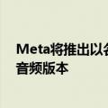 Meta将推出以名人声音为特色的元人工智能聊天机器人的音频版本