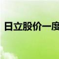 日立股价一度涨超5%，创7月11日以来新高