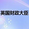 英国财政大臣：政府不会重回紧缩性财政政策
