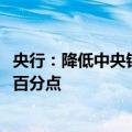 央行：降低中央银行政策利率 7天逆回购操作利率下调0.2个百分点