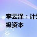 李云泽：计划对6家大型商业银行增加核心一级资本