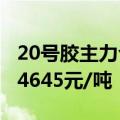 20号胶主力合约触及涨停，涨幅5.97%，报14645元/吨
