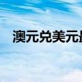 澳元兑美元最新报0.6858美元，涨0.29%