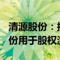 清源股份：拟以2250万元至4250万元回购股份用于股权激励