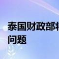 泰国财政部将与央行讨论通胀目标和泰铢走强问题