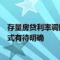 存量房贷利率调降本周落地？接近监管人士：方案和调整方式有待明确