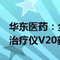 华东医药：全资子公司Viora的强脉冲光射频治疗仪V20获批上市
