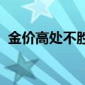 金价高处不胜寒？多头还在加码黄金类产品
