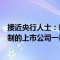 接近央行人士：新设股票回购增持专项再贷款，对不同所有制的上市公司一视同仁