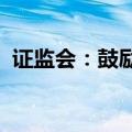 证监会：鼓励上市公司将回购股份依法注销