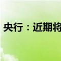 央行：近期将下调存款准备金率0.5个百分点