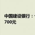 中国建设银行：个人黄金积存业务定期积存起点金额上调至700元