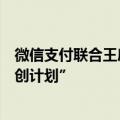 微信支付联合王府井集团发起“入境消费及支付便利商圈共创计划”