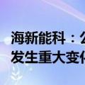 海新能科：公司经营情况及内外部经营环境未发生重大变化