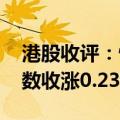 港股收评：恒生指数收涨0.68% 恒生科技指数收涨0.23%