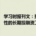 学习时报刊文：把握发展耐心资本的战略主动 创设更多政策性的长期投融资工具