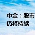 中金：股市大涨后短期或有波折 但预计反弹仍将持续