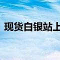 现货白银站上32美元/盎司，创5月以来新高