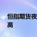 恒指期货夜盘收涨3.55% 创5月20日以来新高