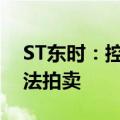 ST东时：控股股东所持公司部分股份将被司法拍卖