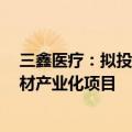 三鑫医疗：拟投资5亿元建设高性能血液净化设备及配套耗材产业化项目