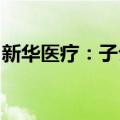 新华医疗：子公司产品获三类医疗器械注册证