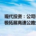 现代投资：公司计划通过收并购、托管、智慧扩容等方式积极拓展高速公路业务