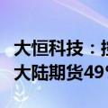 大恒科技：控股子公司终止公开挂牌出售所持大陆期货49%股权
