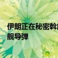 伊朗正在秘密斡旋谈判，计划向也门胡塞武装提供俄罗斯反舰导弹