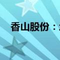 香山股份：均胜电子成为单一第一大股东