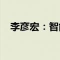 李彦宏：智能体是我最看好的AI应用方向