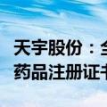 天宇股份：全资子公司获西格列汀二甲双胍片药品注册证书