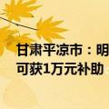 甘肃平凉市：明年起大中专毕业生公积金贷款购买首套房，可获1万元补助