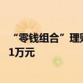 “零钱组合”理财产品迎调整 多家银行单日快赎额度调降至1万元
