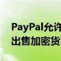 PayPal允许设立商业账户用以购买、持有及出售加密货币