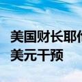 美国财长耶伦：在极端情况下，可以想象进行美元干预