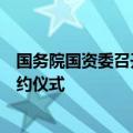 国务院国资委召开中央企业专业化整合推进会暨重点项目签约仪式