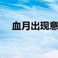 血月出现意味着什么（超级月亮是什么）