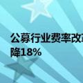 公募行业费率改革第三阶段将于年底前完成：综合费率将下降18%