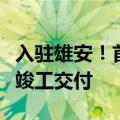 入驻雄安！首家疏解北京非首都功能央企总部竣工交付