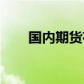 国内期货夜盘收盘主力合约跌多涨少