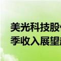 美光科技股价盘后大涨10% 美光科技第一财季收入展望超过预期